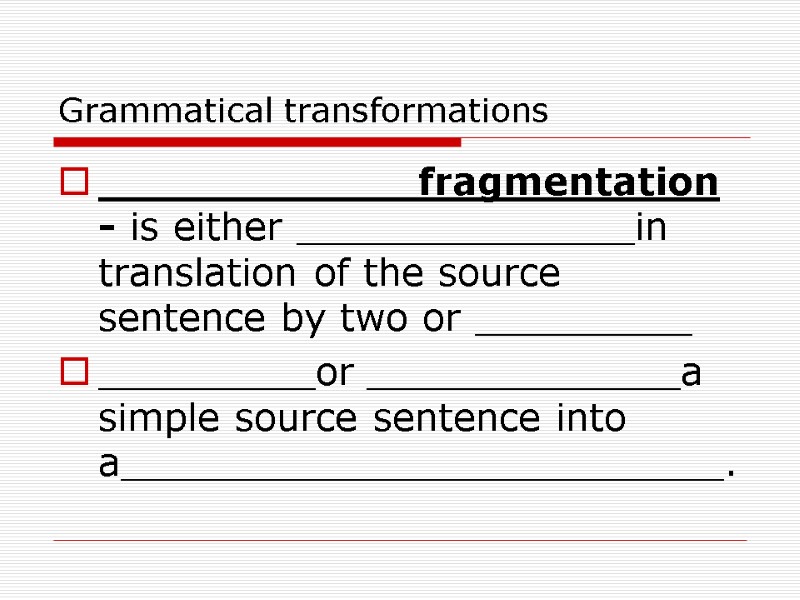 Grammatical transformations ____________fragmentation- is either ______________in translation of the source sentence by two or